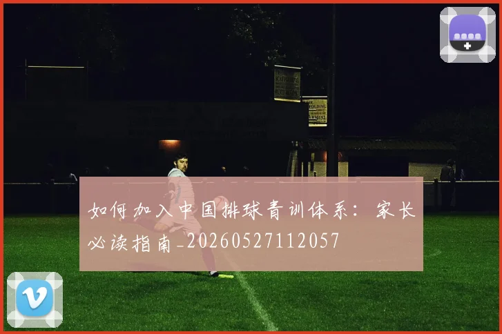 如何加入中国排球青训体系:家长必读指南_20260527112057
