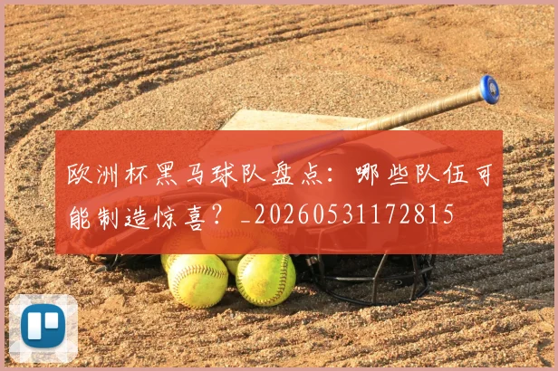 欧洲杯黑马球队盘点:哪些队伍可能制造惊喜?_20260531172815