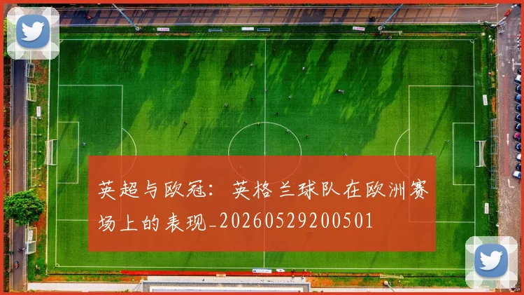 英超与欧冠:英格兰球队在欧洲赛场上的表现_20260529200501