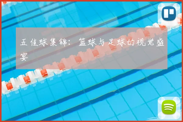 五佳球集锦:篮球与足球的视觉盛宴