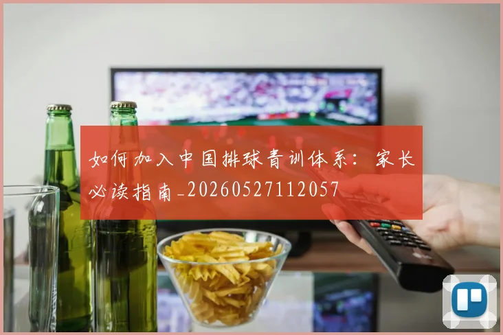 如何加入中国排球青训体系:家长必读指南_20260527112057