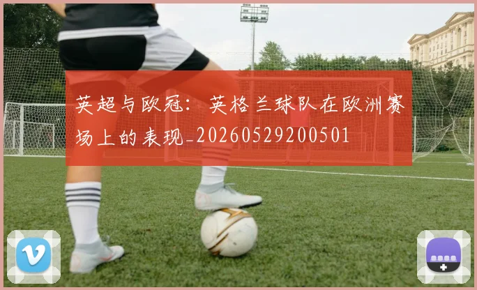 英超与欧冠:英格兰球队在欧洲赛场上的表现_20260529200501